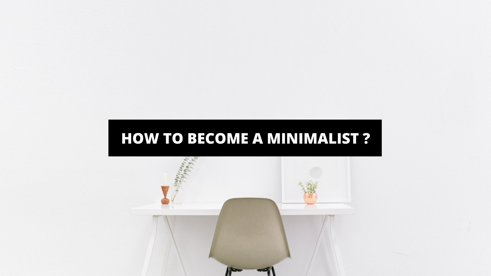 How To Become A Minimalist ? - The Trendy Art